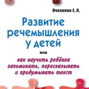 РАЗВИТИЕ РЕЧЕМЫШЛЕНИЯ У ДЕТЕЙ или как научить ребенка запоминать, пересказывать и придумывать текст